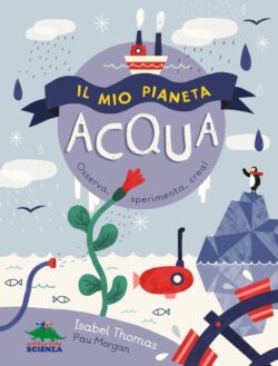 Il mio pianeta – Acqua. Osserva, sperimenta, crea!